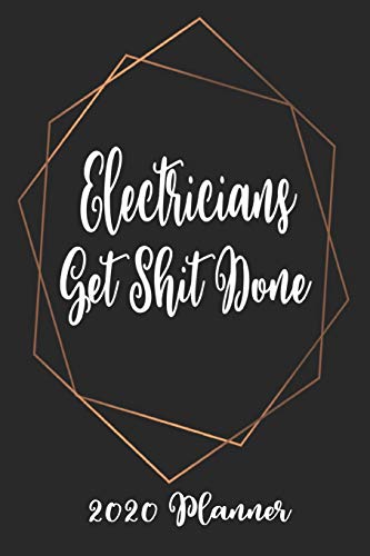 Electricians Get Shit Done 2020 Planner: 6x9 Weekly Planner Scheduler Organizer - Also Includes Monthly View Dot Grids Habit Tracker Hexagram & Sketch Pages For Each Month!