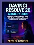  DAVINCI RESOLVE 20 MASTERY GUIDE: Professional Video Editing, Audio Editing, Color Grading, and Adding Effects with Ease on Free and Studio Version