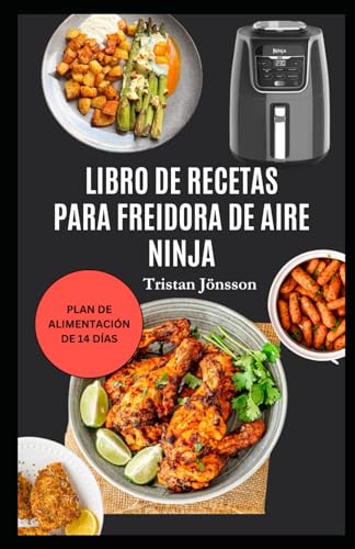 LIBRO DE RECETAS PARA FREIDORA DE AIRE NINJA: Comidas fáciles y saludables con un plan para freír al aire de forma más inteligente, comer mejor y disfrutar de una cocina sin esfuerzo
