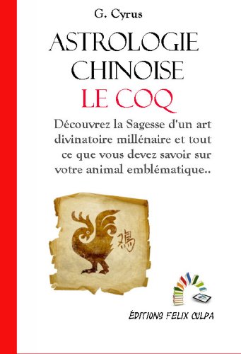 Astrologie du Coq: Découvrez un art divinatoire et une Sagesse millénaires ainsi que tout ce que vou