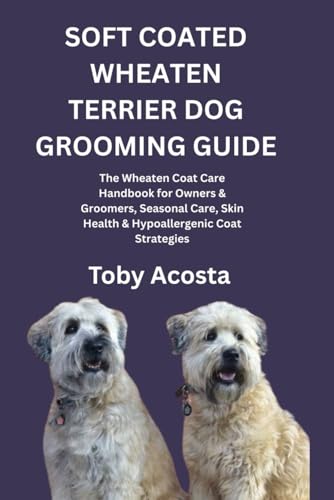 SOFT COATED WHEATEN TERRIER DOG GROOMING GUIDE: The Wheaten Coat Care Handbook for Owners & Groomers, Seasonal Care, Skin Health & Hypoallergenic Coat Strategies
