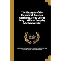 The Thoughts of the Emperor M. Aurelius Antoninus, Tr. by George Long ... with an Essay by Matthew Arnold