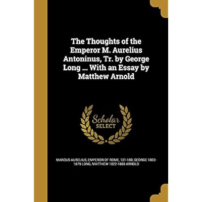 The Thoughts of the Emperor M. Aurelius Antoninus, Tr. by George Long ... with an Essay by Matthew Arnold