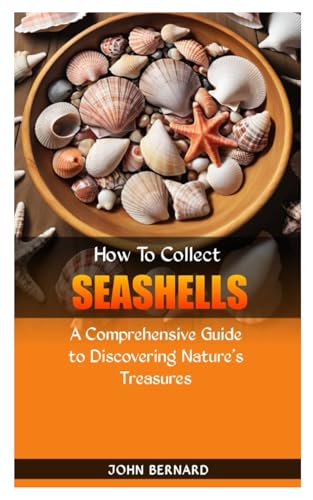 HOW TO COLLECT SEASHELLS: A Comprehensive Guide to Discovering Nature's Treasures