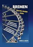 BREMEN TRAVEL GUIDE 2026: "Your Insider’s Passport to Bremen’s Hidden Gems, Historic Streets, Culinary Delights, Scenic Riverfronts, Family ... Festivals, (Adams local travel tips, Band 9)