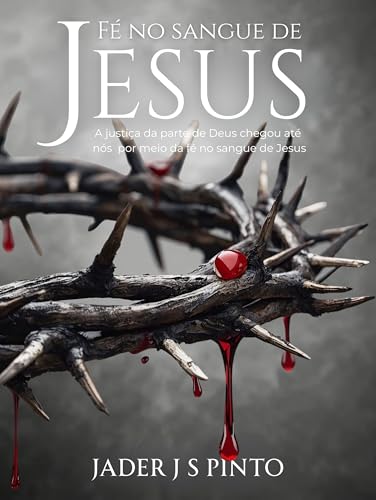 Fé no sangue de Jesus: A justiça da parte de Deus chegou até nós por meio da fé no sangue de Jesus (Portuguese Edition)