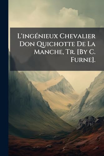 L'ingÃ(c)nieux Chevalier Don Quichotte De La Manche, Tr. [By C. Furne]. (French Edition)