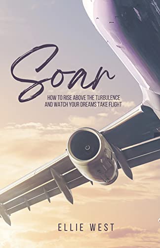 Soar: How to rise above the turbulence and watch your dreams take flight.
