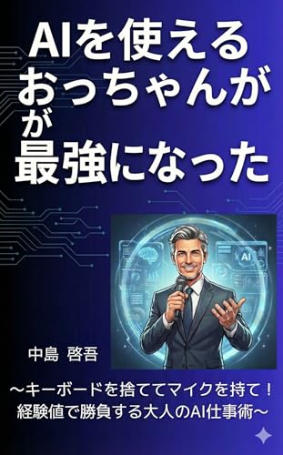 AIを使えるおっちゃんが最強になった: キーボードを捨ててマイクを持て!経験値で勝負する大人のAI仕事術 (KK CONNECT出版)