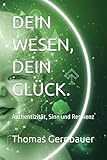 DEIN WESEN, DEIN GLÜCK.: Authentizität, Sinn und Resilienz