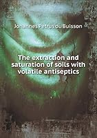 The Extraction and Saturation of Soils with Volatile Antiseptics 5519340463 Book Cover