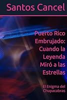 Puerto Rico Embrujado: Cuando la Leyenda Miró a las Estrellas: El Enigma del Chupacabras (Spanish Edition) B0F6CWXHGC Book Cover
