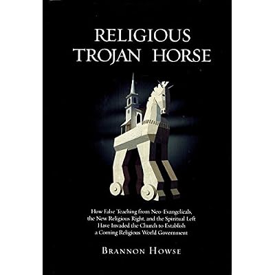 Religious Trojan Horse: How False Teachings from Neo-Evangelicals, the New Religious Right, and the Spiritual Left have invaded the Church to establish a coming Religious World Government