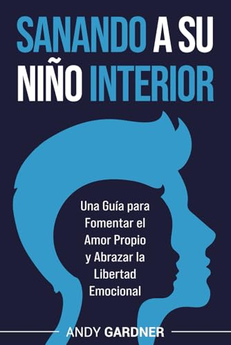 Sanando A Su Niño Interior: Una Guía Para Fomentar El Amor Propio Y Abrazar La Libertad Emocional (Maestría Interpersonal)