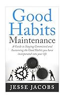Good Habits Maintenance: A Guide to Staying Committed and Sustaining the Good Habits You Have Incorporated Into Your Life 1514606909 Book Cover