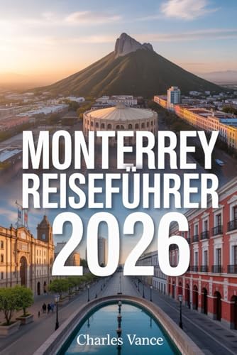 Monterrey Reiseführer 2026: Entdecken Sie Monterreys Kultur, Küche, Naturwunder & moderne Highlights – inklusive Reisetrends, Insider-Tipps, Weltmeisterschaft 2026-Kapitel & unvergesslichen Routen