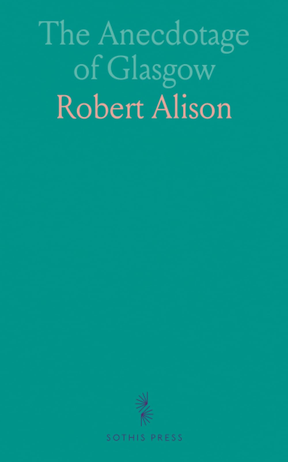 The Anecdotage of Glasgow: Comprising Anecdotes and Anecdotal Incidents of the City of Glasgow and Glasgow Personages