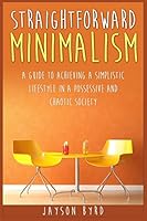 Straightforward Minimalism: A Guide To Achieving A Simplistic Lifestyle In A Possessive and Chaotic Society " 1508449414 Book Cover