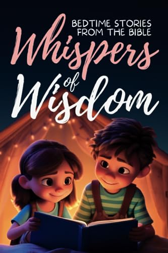 Whispers of Wisdom: Bedtime Stories from the Bible – Inspirational Tales for Kids, Christian Children’s Books, Moral Lessons, Faith, and Family Devotions