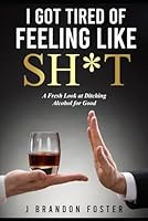 I Got Tired of Feeling Like Sh*t: A Fresh Look at Ditching Alcohol for Good B0CP4TDSHW Book Cover
