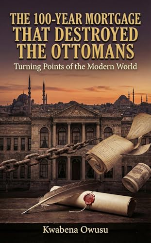 THE 100-YEAR MORTGAGE THAT DESTROYED THE OTTOMANS: Turning Points of the Modern World (English Edition)