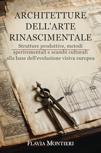 Architetture Dell'Arte Rinascimentale: Strutture produttive, metodi sperimentali e scambi culturali alla base dell'evoluzione visiva Europea (Visioni d’Arte ... – Origini, Maestri e Trasformazioni)