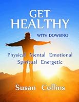 Get Healthy with Dowsing: Physical Mental Emotional Spiritual Energetic 0991830016 Book Cover
