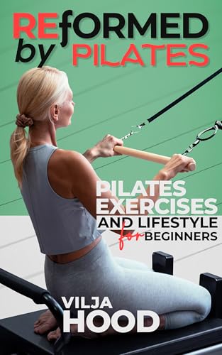 Reformed By Pilates: Pilates Exercises And Lifestyle For Beginners (1. Reformed By Pilates, 2. Revived By Pilates, 3. Refined By Pilates)