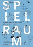 Spielraum: Kindergerechte Freiräume planen und bauen