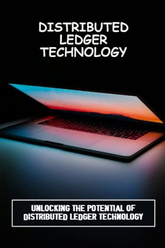 Distributed Ledger Technology: Unlocking The Potential Of Distributed Ledger Technology