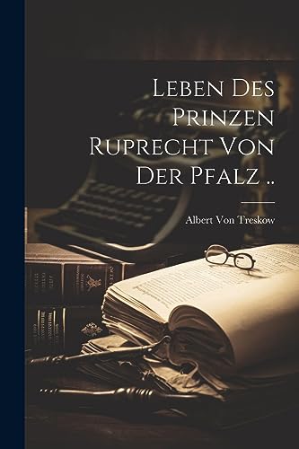 Leben Des Prinzen Ruprecht Von Der Pfalz .. (German Edition)