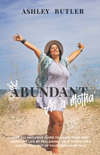 Abundant as a Motha': Your All-Inclusive Guide To Living Your Most Abundant Life, Reclaiming Your Confidence & Getting Out Of Your Own Damn Way
