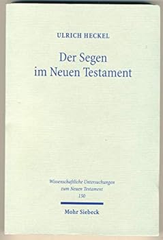 Der Segen Im Neuen Testament: Begriff, Formeln, Gesten. Mit Einem Praktisch-Theologischen Ausblick (Wissenschaftliche Untersuchungen Zum Neuen Testament)