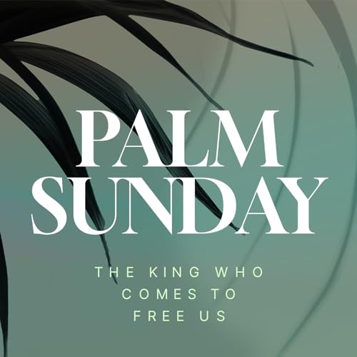 PALM SUNDAY: The King Who Comes to Free Us