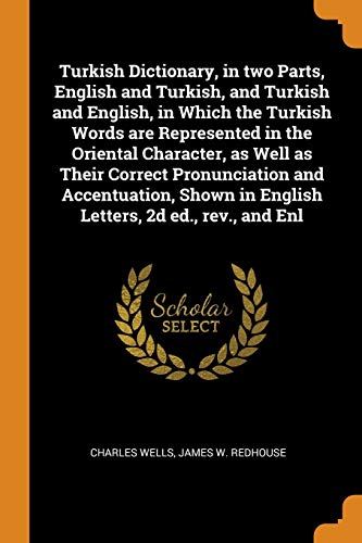 Turkish Dictionary, in two Parts, English and Turkish, and Turkish and English, in Which the Turkish Words are Represented in the Oriental Character, ... in English Letters, 2d ed., rev., and Enl