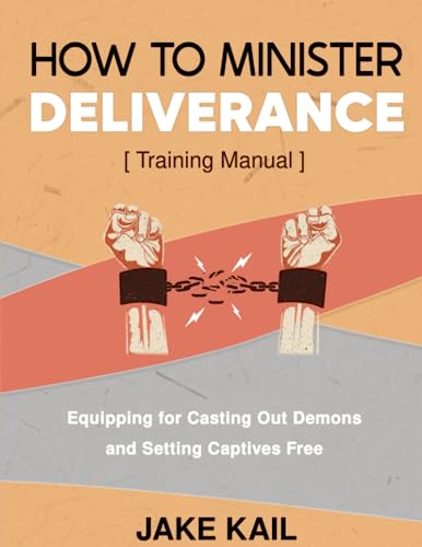 How to Minister Deliverance [Training Manual]: Equipping for Casting Out Demons and Setting Captives Free