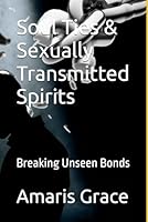 Soul Ties & Sexually Transmitted Spirits: Breaking Unseen Bonds B0F6DZM7G6 Book Cover