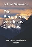 Die Bergpredigt von Jesus Christus: Wie können wir danach leben? (Die Bibel verstehen, Band 2) - Dr. Lothar Gassmann 