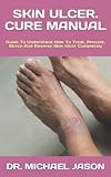 skin book summary  SKIN ULCER. CURE MANUAL: Guide To Understand How To Treat, Prevent, Strive And Reverse Skin Ulcer Completely