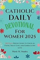 CATHOLIC DAILY DEVOTIONAL FOR WOMEN 2025: 365 Days Reflections to Grow in Faith, Trust God, and Embrace His Love B0F61V1XJT Book Cover