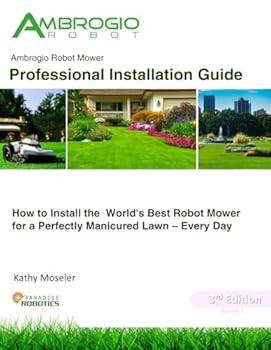 Ambrogio Robot Mower Professional Installation Guide: How to Install the World's Best Robotic Lawn Mower for a Perfectly Manicured Lawn - Every Day