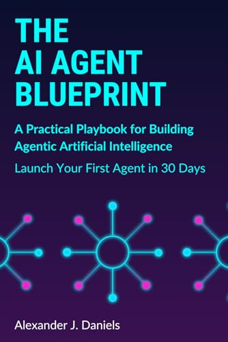 The AI Agent Blueprint: A Practical Playbook for Building Agentic Artificial Intelligence: Launch Your First Agent in 30 Days