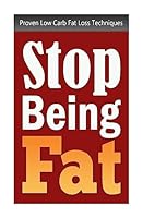 Stop Being Fat: Proven Low Carb Fat Loss Techniques 1514755114 Book Cover