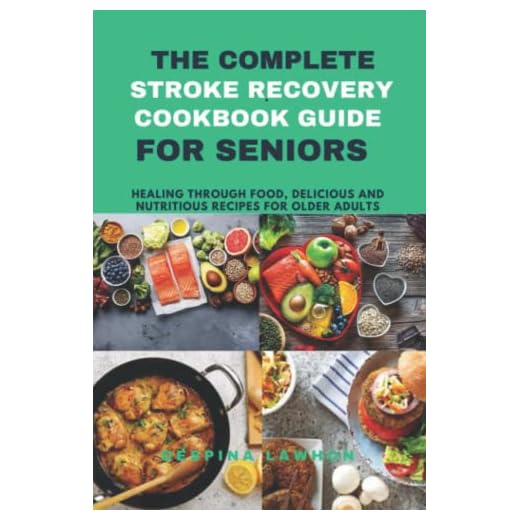 The Complete Stroke Recovery Cookbook Guide for seniors: Healing Through Food, Delicious and Nutritious Recipes for Older Adults