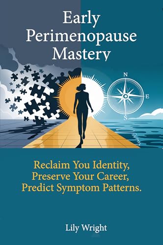 Early Perimenopause Mastery: Reclaim Your Identity, Preserve Your Career, and Predict Symptom Patterns