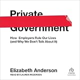 Private Government: How Employers Rule Our Lives (and Why We Don't Talk About It)