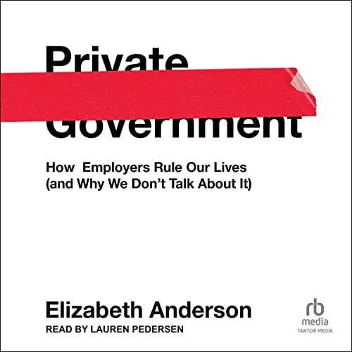 Private Government: How Employers Rule Our Lives (and Why We Don't Talk About It)