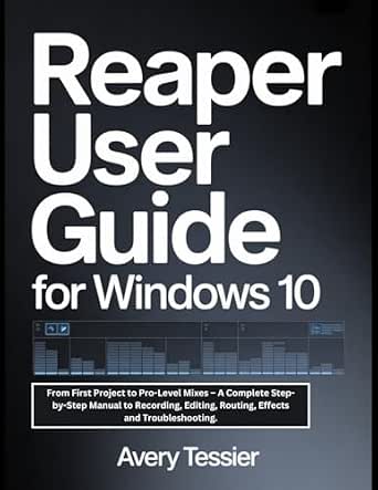 Reaper User Guide for Windows 10: From First Project to Pro-Level Mixes