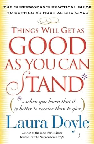 Things Will Get as Good as You Can Stand: (. . . When you learn that it is better to receive than to give) The Superwoman's Practical Guide to Getting as Much as She Gives