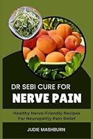 DR SEBI CURE FOR NERVE PAIN: Healthy Nerve-Friendly Recipes For Neuropathy Pain Relief B0D5WTNCM6 Book Cover